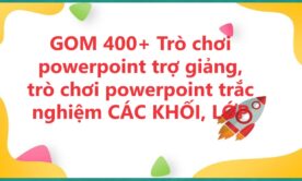 GOM 400+ Trò chơi powerpoint trợ giảng, trò chơi powerpoint trắc nghiệm CÁC KHỐI, LỚP